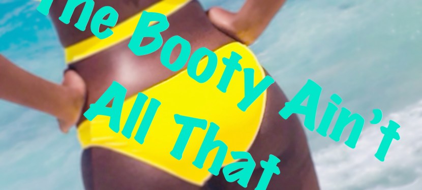 The Booty Ain’t All&nbsp;That