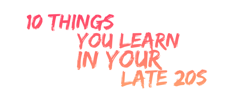 10 Things You Learn in Your Late&nbsp;20s